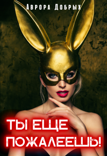 Ты еще пожалеешь!