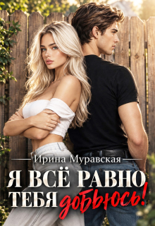 Я всё равно тебя добьюсь!